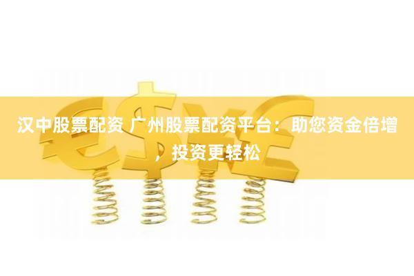 漢中股票配資 廣州股票配資平台：助您資金倍增，投資更輕鬆