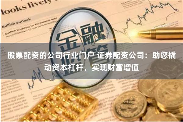 股票配資的公司行業門戶 證券配資公司：助您撬動資本杠杆，實現財富增值