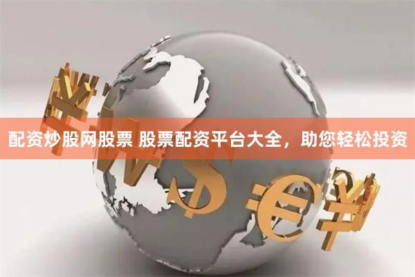 配資炒股網股票 股票配資平台大全，助您輕鬆投資