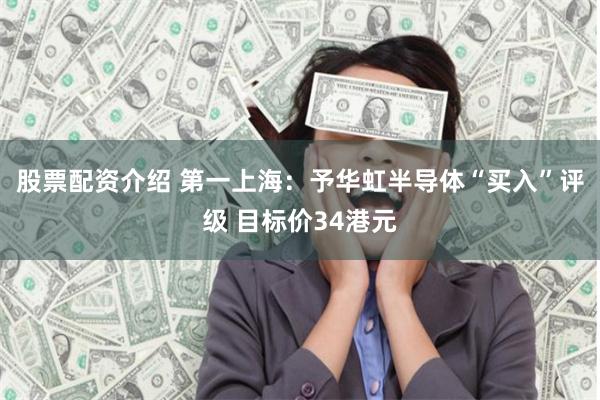 股票配資介紹 第一上海：予華虹半導體“買入”評級 目標價34港元