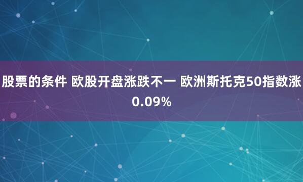股票的條件 歐股開盤漲跌不一 歐洲斯托克50指數漲0.09%