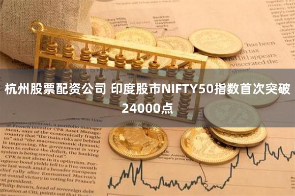 杭州股票配資公司 印度股市NIFTY50指數首次突破24000點