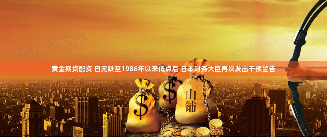 黃金期貨配資 日元跌至1986年以來低點後 日本財務大臣再次發出幹預警告