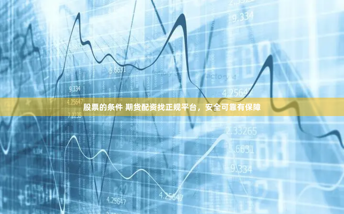 股票的條件 期貨配資找正規平台，安全可靠有保障