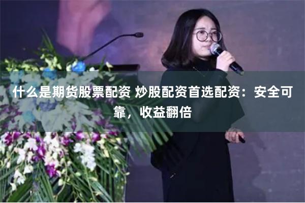 什麽是期貨股票配資 炒股配資首選配資：安全可靠，收益翻倍