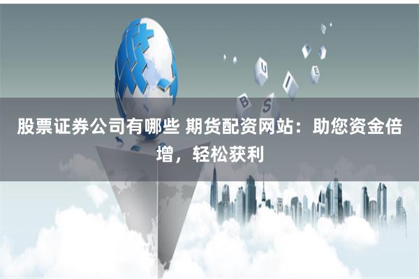 股票證券公司有哪些 期貨配資網站：助您資金倍增，輕鬆獲利