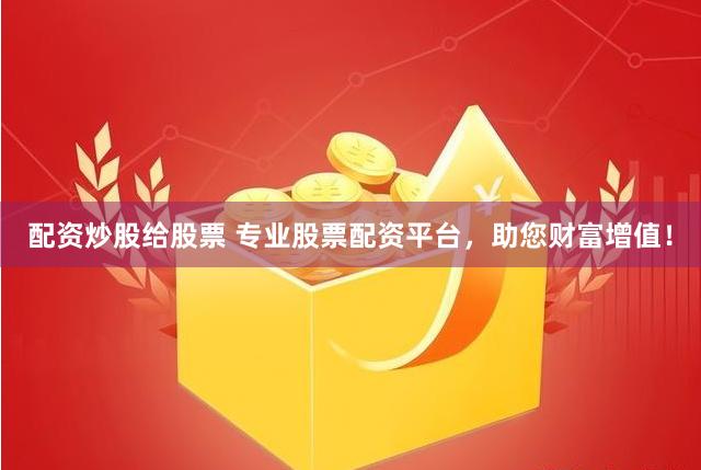 配資炒股給股票 專業股票配資平台，助您財富增值！