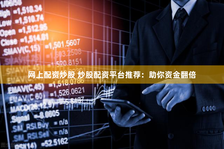 網上配資炒股 炒股配資平台推薦：助你資金翻倍