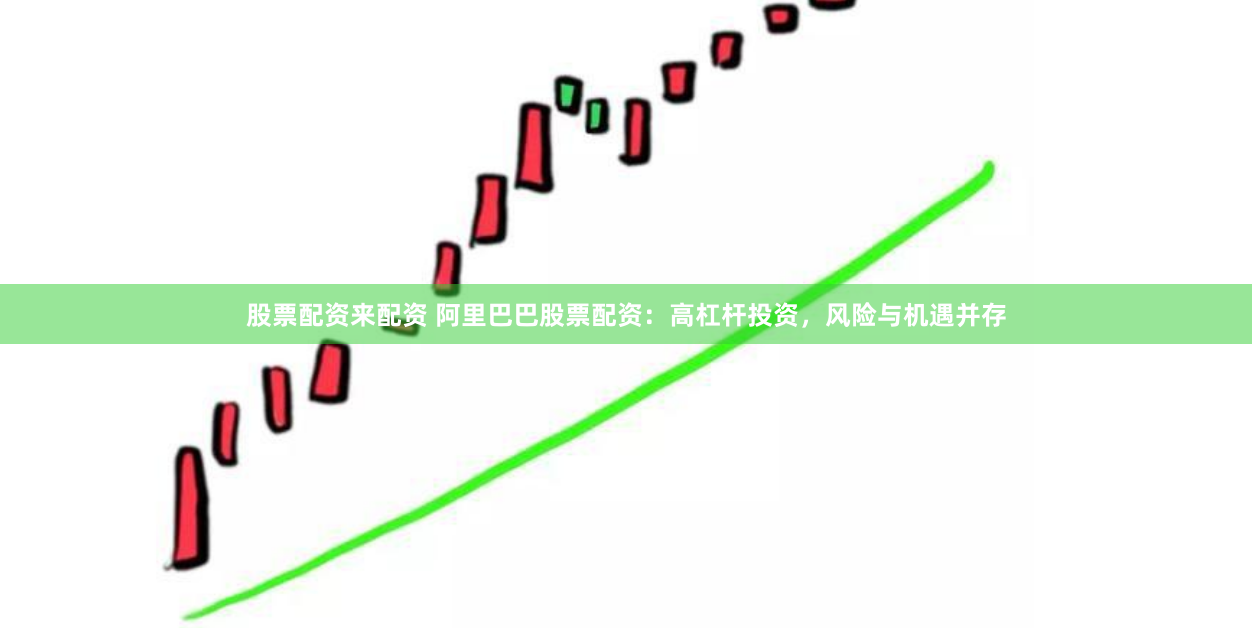 股票配資來配資 阿裏巴巴股票配資：高杠杆投資，風險與機遇並存