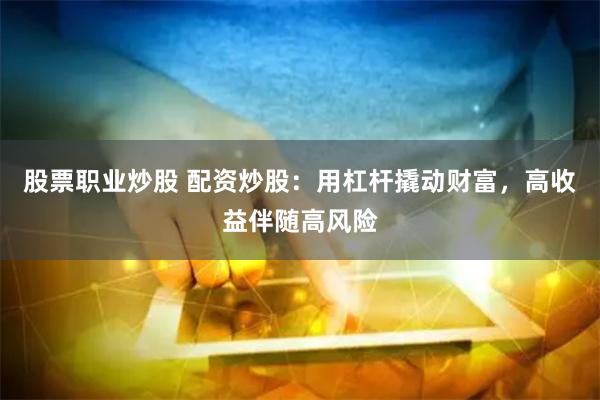 股票職業炒股 配資炒股：用杠杆撬動財富，高收益伴隨高風險