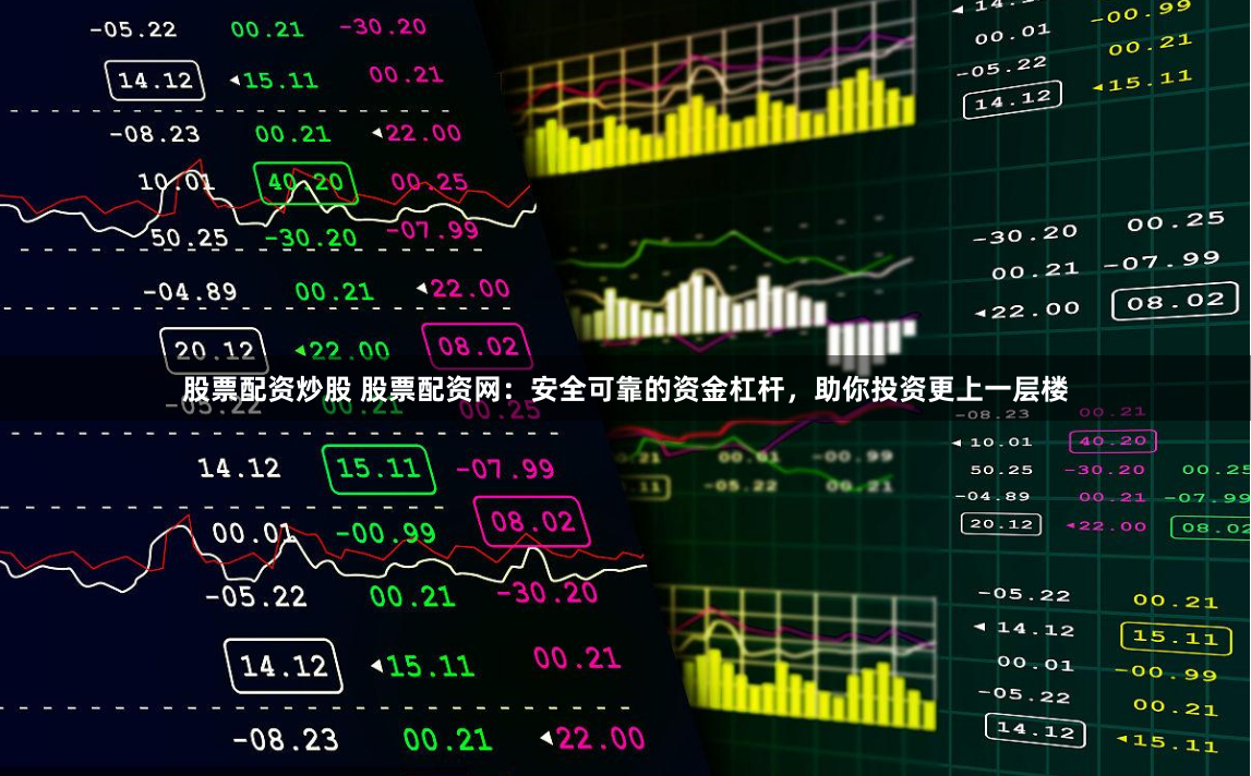 股票配資炒股 股票配資網：安全可靠的資金杠杆，助你投資更上一層樓