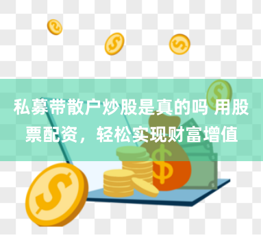私募帶散戶炒股是真的嗎 用股票配資，輕鬆實現財富增值
