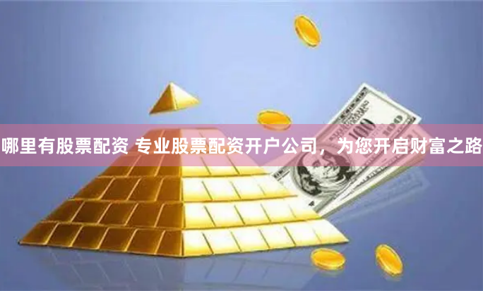 哪裏有股票配資 專業股票配資開戶公司，為您開啟財富之路
