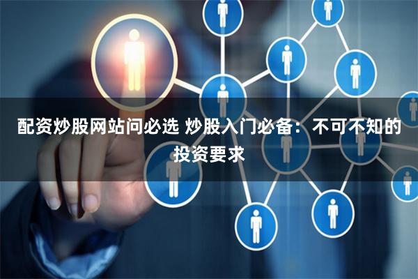 配資炒股網站問必選 炒股入門必備：不可不知的投資要求