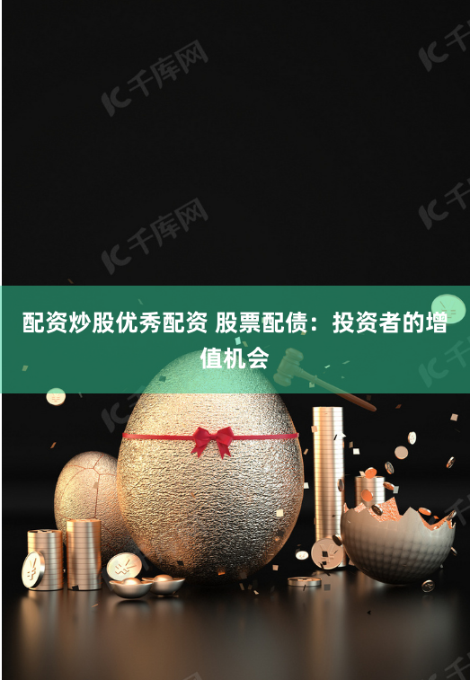 配資炒股優秀配資 股票配債：投資者的增值機會