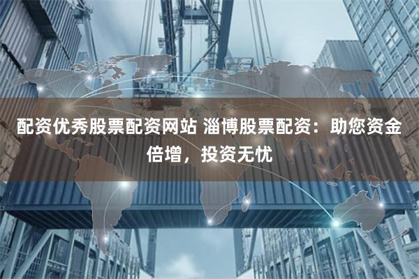 配資優秀股票配資網站 淄博股票配資：助您資金倍增，投資無憂