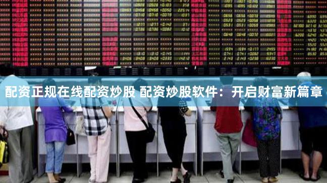配資正規在線配資炒股 配資炒股軟件：開啟財富新篇章