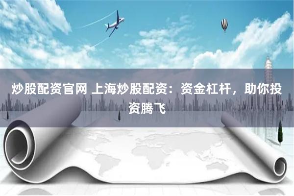 炒股配資官網 上海炒股配資：資金杠杆，助你投資騰飛