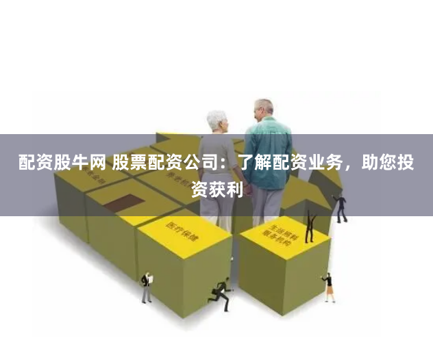 配資股牛網 股票配資公司：了解配資業務，助您投資獲利