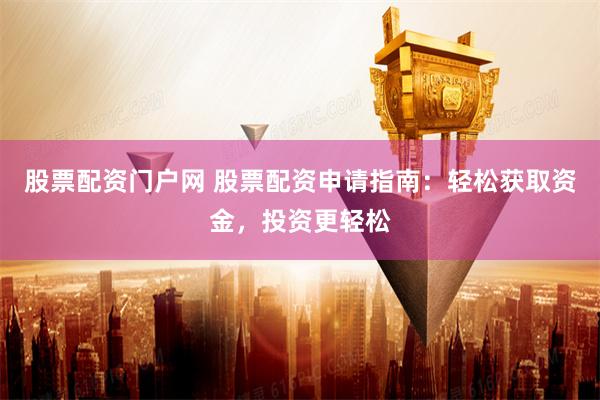 股票配資門戶網 股票配資申請指南：輕鬆獲取資金，投資更輕鬆
