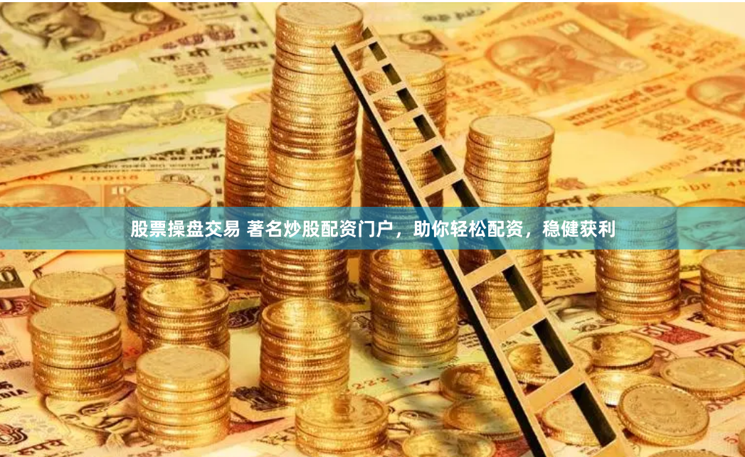 股票操盤交易 著名炒股配資門戶，助你輕鬆配資，穩健獲利
