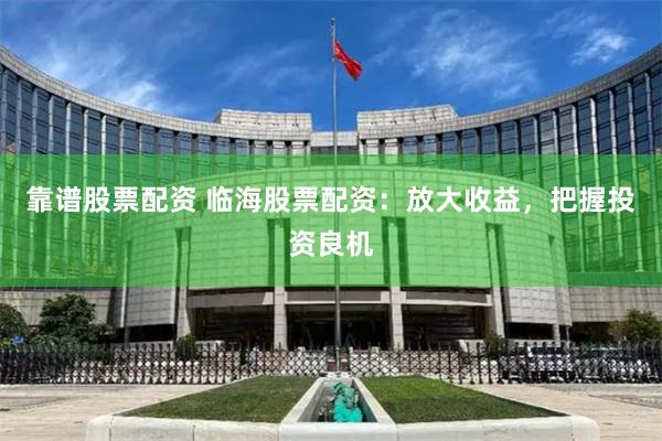 靠譜股票配資 臨海股票配資：放大收益，把握投資良機