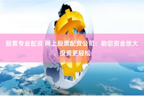 股票專業配資 網上股票配資公司：助您資金放大，投資更輕鬆