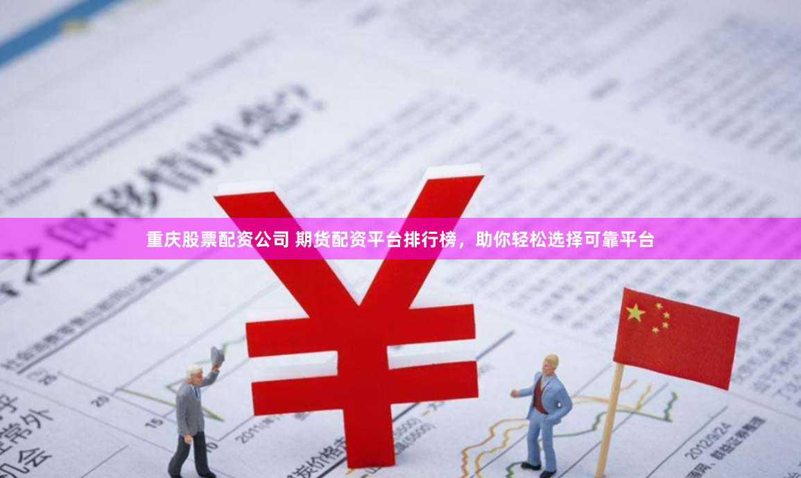 重慶股票配資公司 期貨配資平台排行榜，助你輕鬆選擇可靠平台